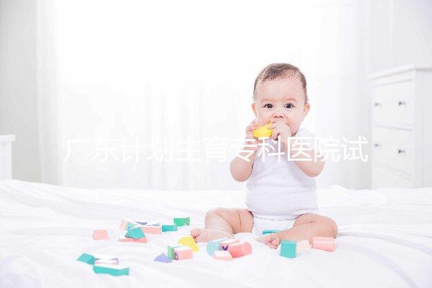 廣東計劃生育專科醫院試管費用大公開，一次成功花銷最少