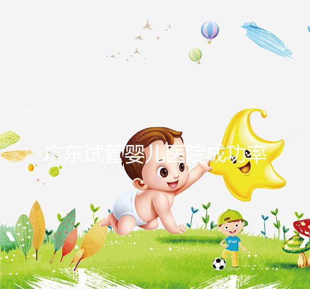 廣東試管嬰兒醫院成功率最高的有哪些?本月最新排名top 10發布