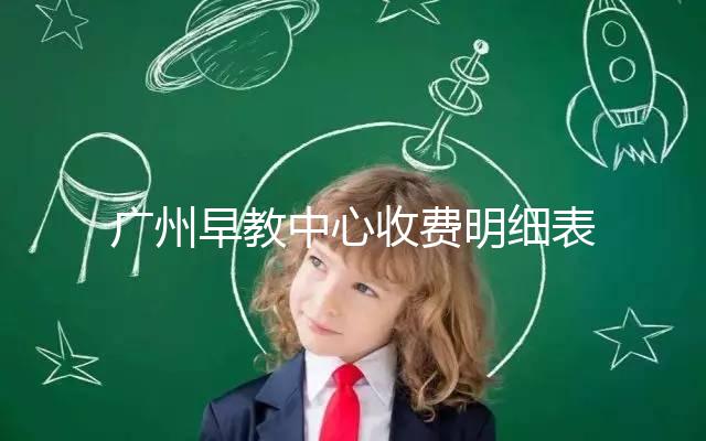 廣州早教中心收費(fèi)明細(xì)表2024，課程制、半日制有差異