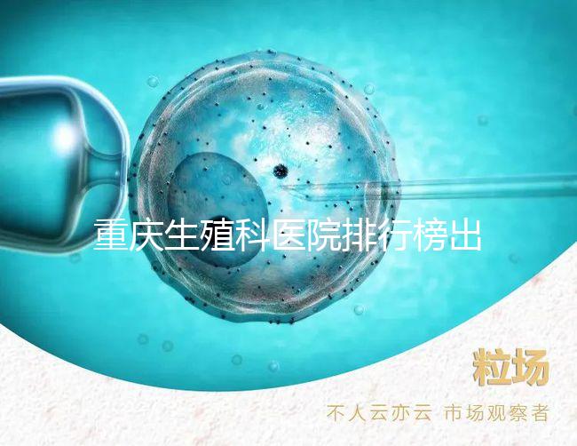 重慶生殖科醫(yī)院排行榜出爐！這些三甲機(jī)構(gòu)實力不容小覷
