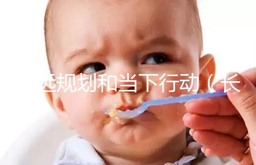 長(zhǎng)遠(yuǎn)規(guī)劃和當(dāng)下行動(dòng)(長(zhǎng)遠(yuǎn)規(guī)劃和當(dāng)下行動(dòng)的區(qū)別)