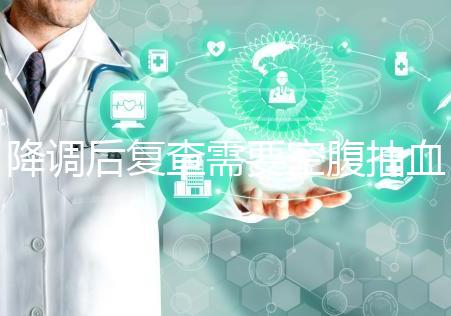 降調(diào)后復(fù)查需要空腹抽血要謹(jǐn)記，時(shí)間不夠結(jié)果或會(huì)不準(zhǔn)確