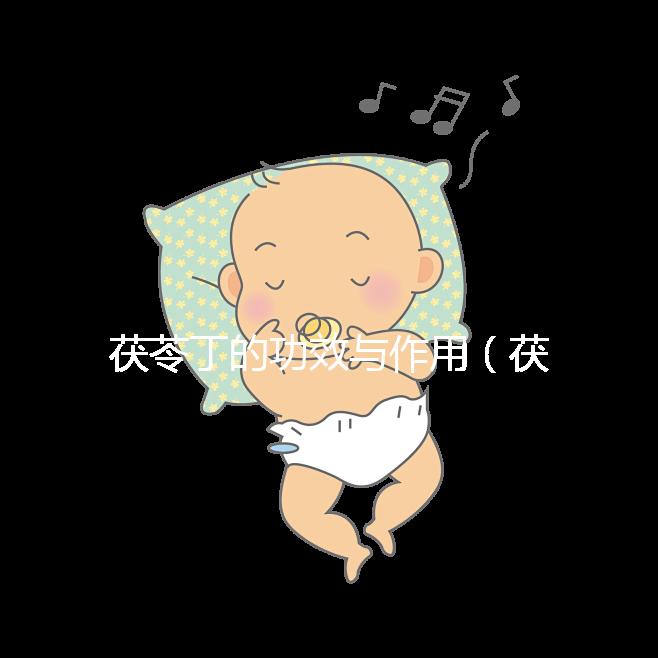 茯苓丁的功效與作用(茯苓丁的功效與作用禁忌)