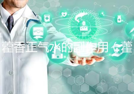 藿香正氣水的副作用（藿香正氣水會加重脾虛嗎）