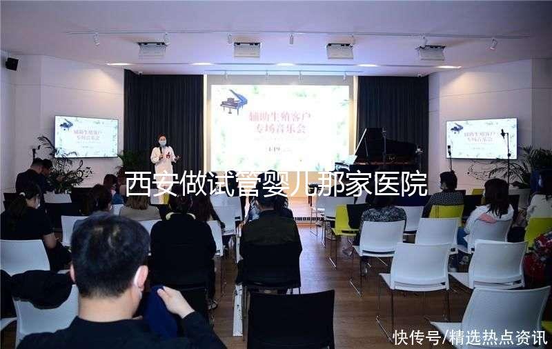 西安做試管嬰兒那家醫(yī)院好？2025年最新排名、成功率與選擇全攻略