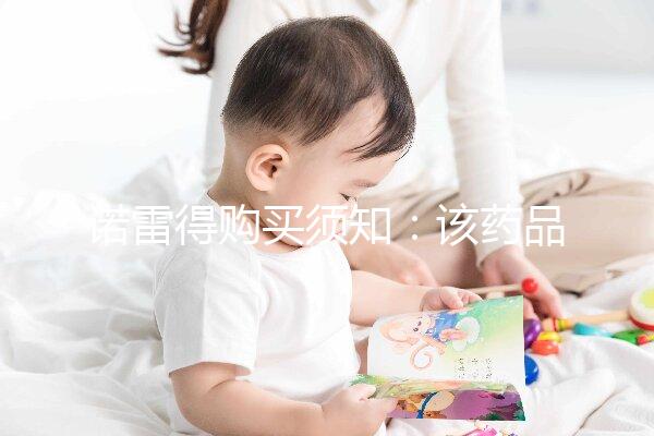 諾雷得購(gòu)買(mǎi)須知:該藥品可醫(yī)保報(bào)銷