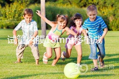 試管內膜18mm移植成功率不算高，能否移植鮮胚分情況