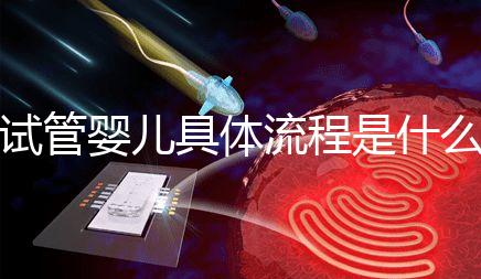 試管嬰兒具體流程是什么(試管嬰兒具體流程是什么意思)
