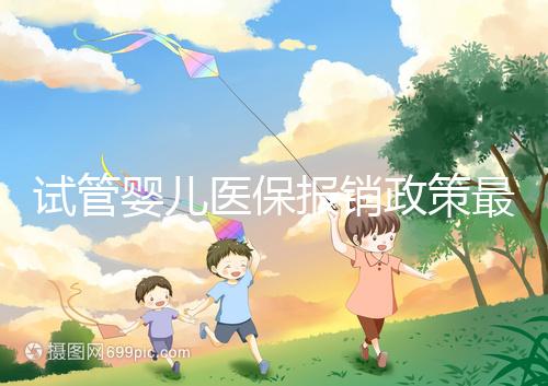 試管嬰兒醫(yī)保報(bào)銷政策最新規(guī)定來襲，比例、實(shí)行時(shí)間都有