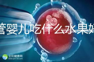 試管嬰兒吃什么水果好（試管嬰兒吃什么水果好一點(diǎn)）