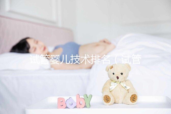 試管嬰兒技術(shù)排名（試管嬰兒技術(shù)排名國(guó)家）