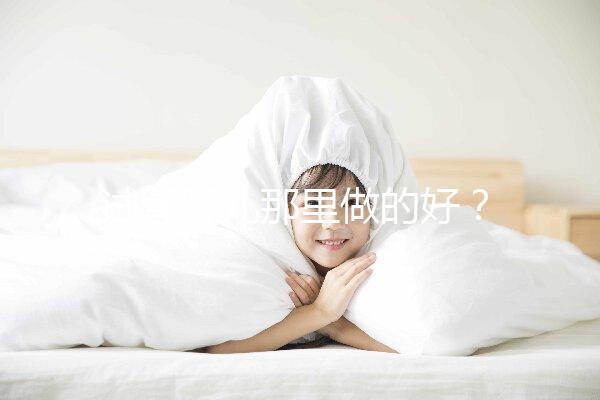 試管嬰兒那里做的好？