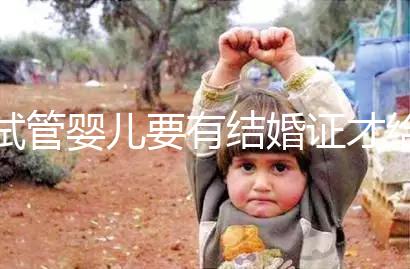 試管嬰兒要有結婚證才給做嗎？做試管嬰兒是否需要結婚證