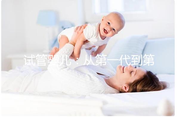 試管嬰兒：從第一代到第四代的技術發(fā)展與應用