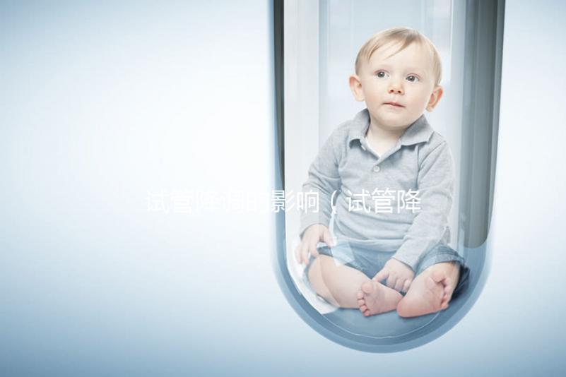 試管降調(diào)的影響(試管降調(diào)的影響因素)
