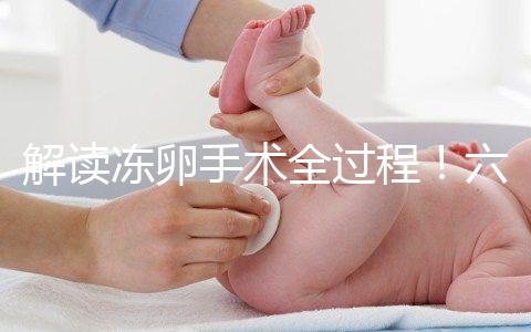 解讀凍卵手術(shù)全過程！六個(gè)步驟真沒有想象中那么痛苦