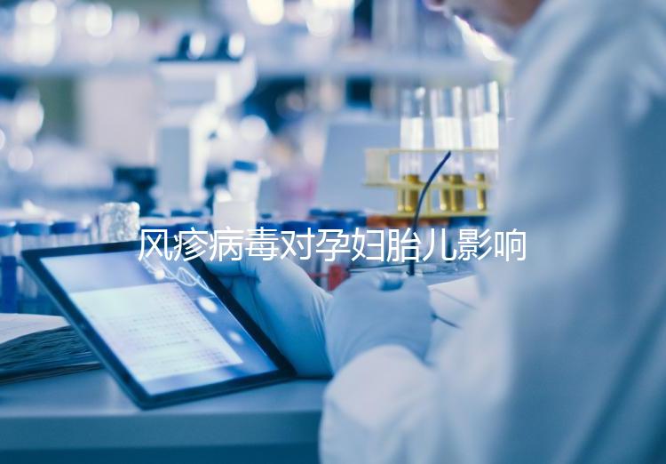 風(fēng)疹病毒對(duì)孕婦胎兒影響嚴(yán)重,流產(chǎn)