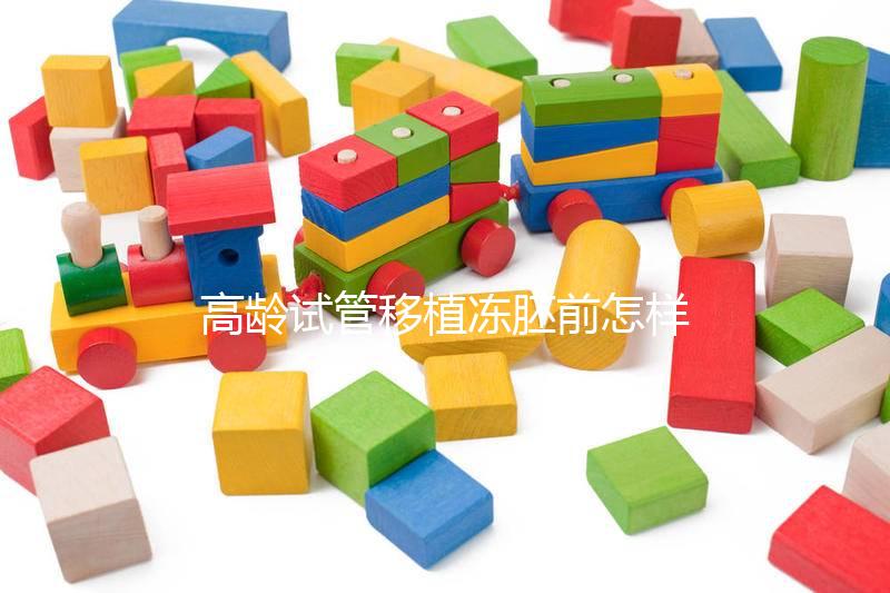 高齡試管移植凍胚前怎樣調理卵巢戳，至少提前三月要注意