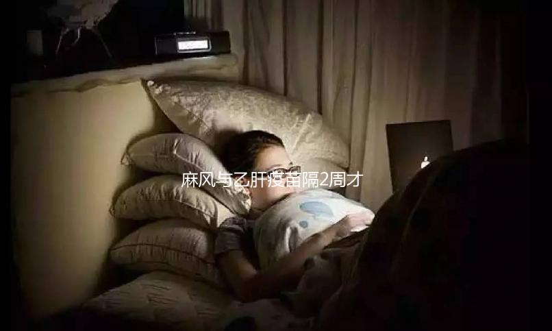 麻風與乙肝疫苗隔2周才能打？能否同時接種專家為你解答