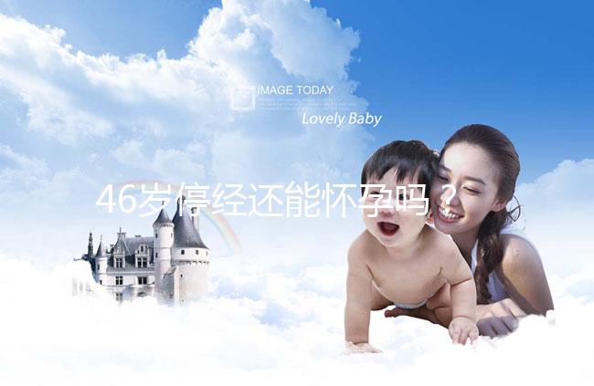 46歲停經(jīng)還能懷孕嗎？送你4種閉經(jīng)生孩子的手段