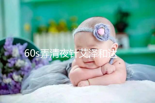 60s弄清夜針艾澤和達必佳的區別,一起打有什么作用速覽