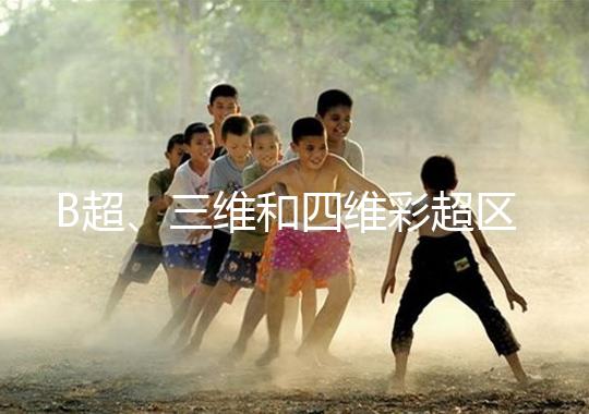 B超、三維和四維彩超區別大，四個方面很容易分辨