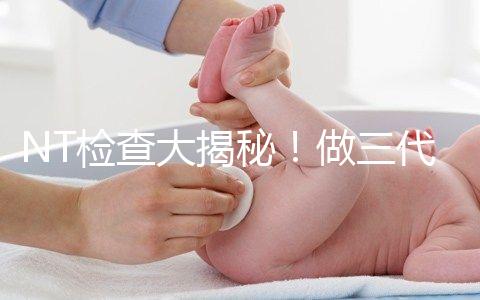 NT檢查大揭秘!做三代試管嬰兒孕期還要查NT嗎?