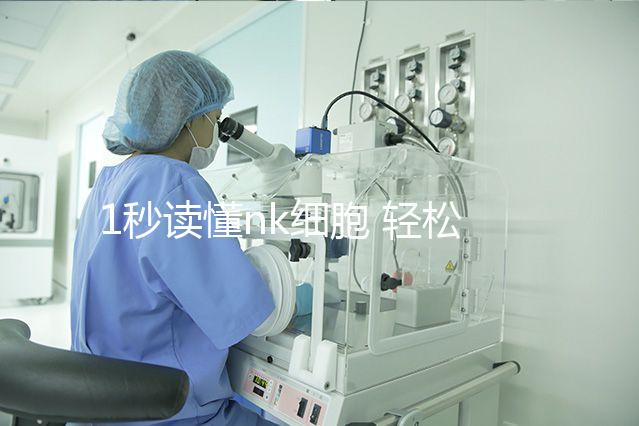 1秒讀懂nk細(xì)胞 輕松了解優(yōu)勢與劣勢