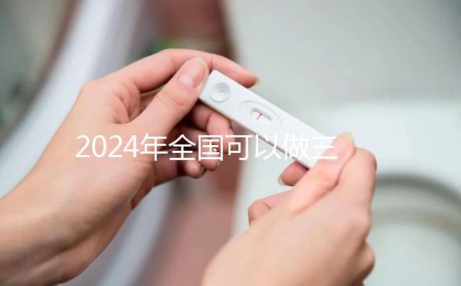 2024年全國(guó)可以做三代試管的醫(yī)院名單公布，前三名醫(yī)院是這幾家