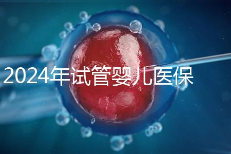 2024年試管嬰兒醫(yī)保:各省市比例與流程詳解