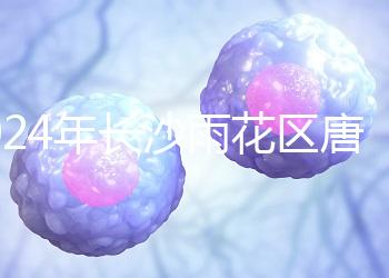 2024年長沙雨花區唐篩多少錢看醫院？帶證件可免費安排