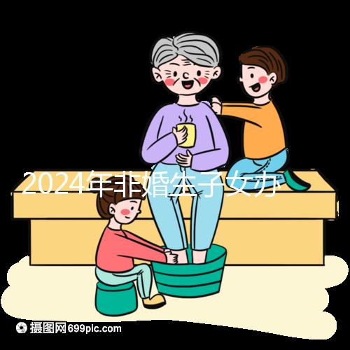 2024年非婚生子女辦理準生證并不難，材料、證件齊全，按流程辦理