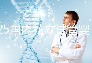 2025國內私立試管嬰兒醫院排名更新，十大試管嬰兒醫院名單匯總！