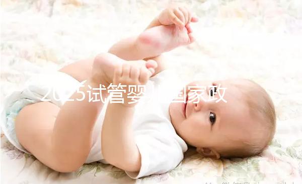 2025試管嬰兒國(guó)家政策山東(山東試管嬰兒補(bǔ)助政策)
