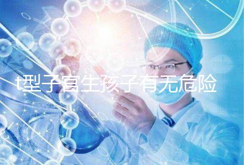 t型子宮生孩子有無危險要早知，醫生說這些案例只是參考